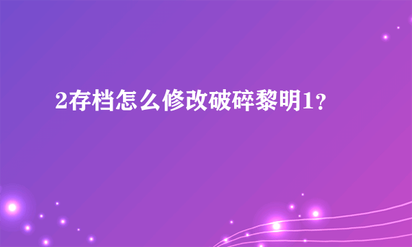 2存档怎么修改破碎黎明1？