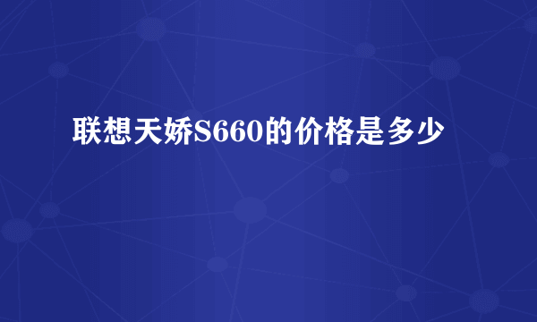 联想天娇S660的价格是多少