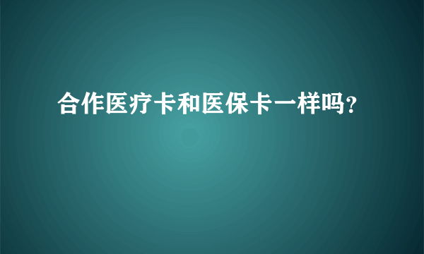 合作医疗卡和医保卡一样吗？