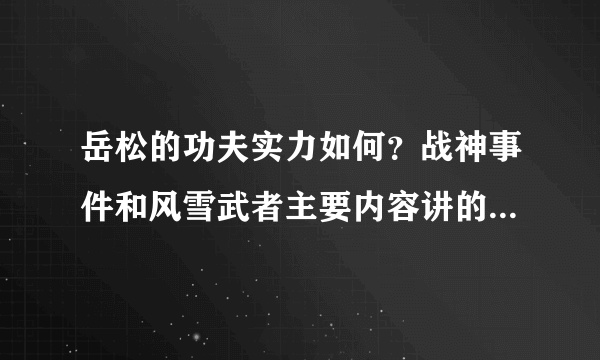 岳松的功夫实力如何？战神事件和风雪武者主要内容讲的是什么？