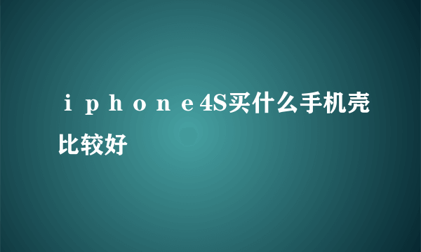 ｉｐｈｏｎｅ4S买什么手机壳比较好