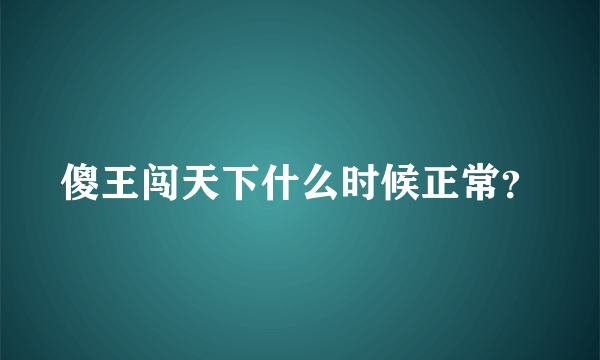 傻王闯天下什么时候正常？