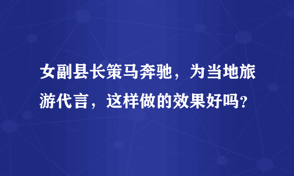 女副县长策马奔驰，为当地旅游代言，这样做的效果好吗？