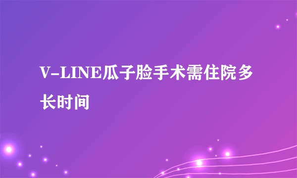 V-LINE瓜子脸手术需住院多长时间