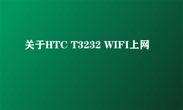 关于HTC T3232 WIFI上网