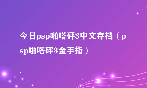 今日psp啪嗒砰3中文存档（psp啪嗒砰3金手指）