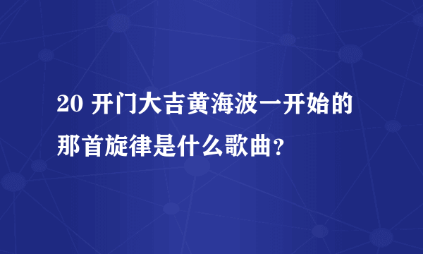 20 开门大吉黄海波一开始的那首旋律是什么歌曲？