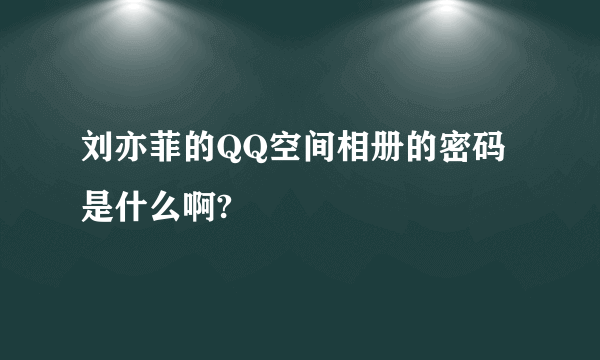 刘亦菲的QQ空间相册的密码是什么啊?