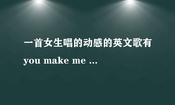 一首女生唱的动感的英文歌有you make me go , let it show, cause i don\