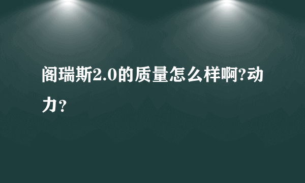 阁瑞斯2.0的质量怎么样啊?动力？