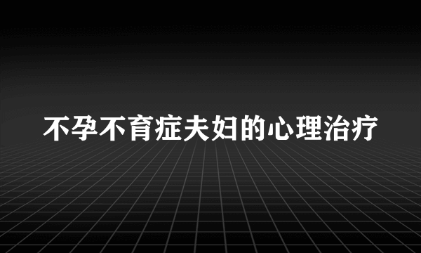 不孕不育症夫妇的心理治疗