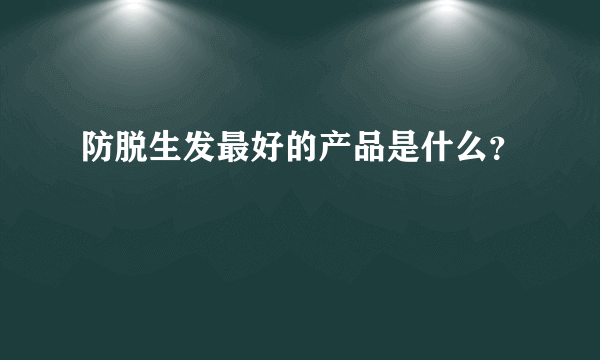 防脱生发最好的产品是什么？