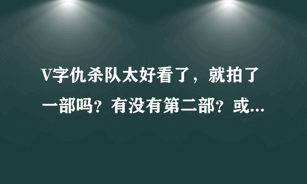 V字仇杀队太好看了，就拍了一部吗？有没有第二部？或者续集什么的？