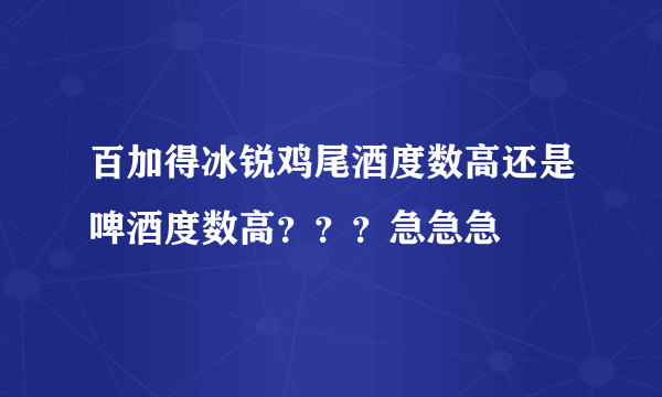 百加得冰锐鸡尾酒度数高还是啤酒度数高？？？急急急