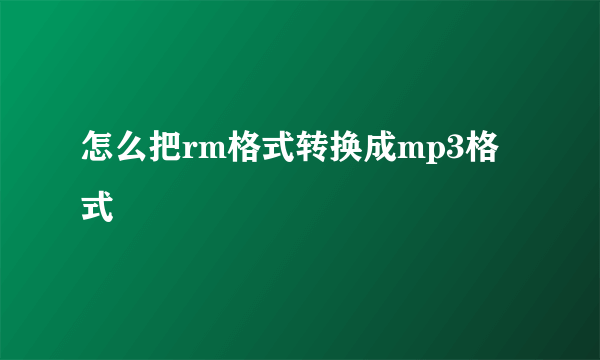 怎么把rm格式转换成mp3格式