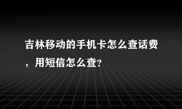 吉林移动的手机卡怎么查话费，用短信怎么查？