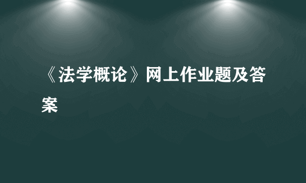 《法学概论》网上作业题及答案