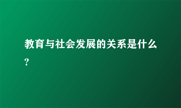 教育与社会发展的关系是什么?