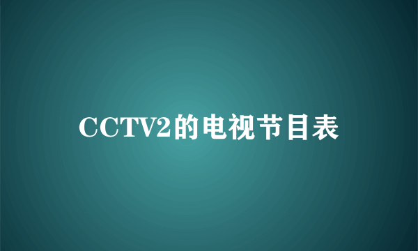 CCTV2的电视节目表