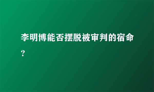 李明博能否摆脱被审判的宿命？