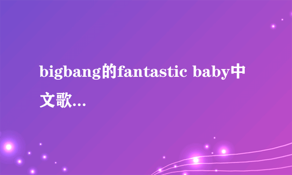 bigbang的fantastic baby中文歌词的唱法？