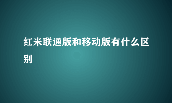 红米联通版和移动版有什么区别