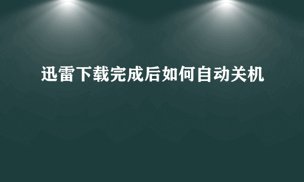 迅雷下载完成后如何自动关机