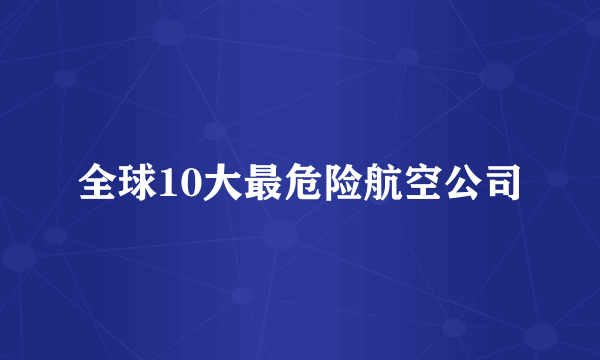 全球10大最危险航空公司