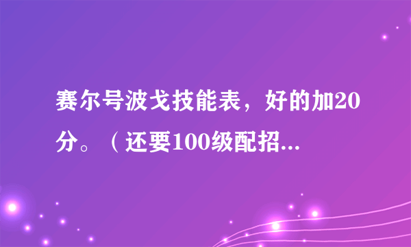 赛尔号波戈技能表，好的加20分。（还要100级配招，要详细！！！！！！！！！！！