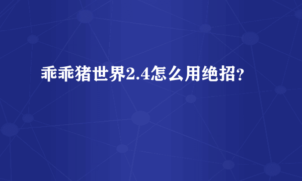 乖乖猪世界2.4怎么用绝招？