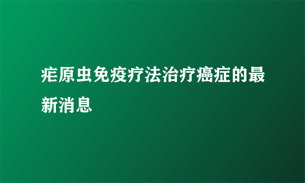 疟原虫免疫疗法治疗癌症的最新消息