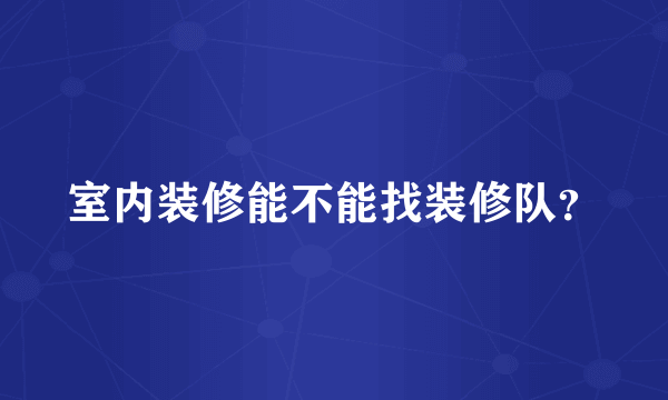 室内装修能不能找装修队？