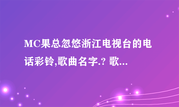 MC果总忽悠浙江电视台的电话彩铃,歌曲名字.? 歌词好像是 只没有了旋律 我无情的多