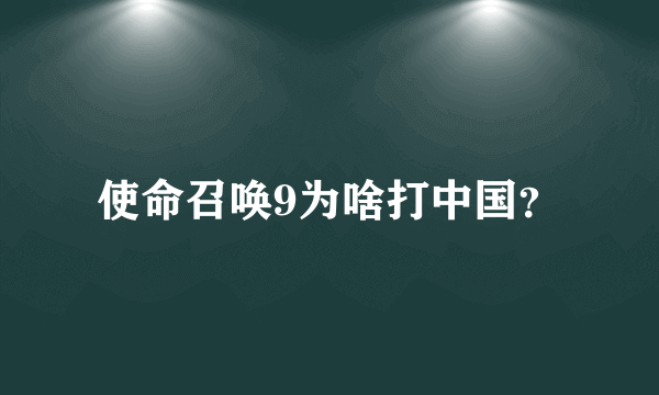 使命召唤9为啥打中国？