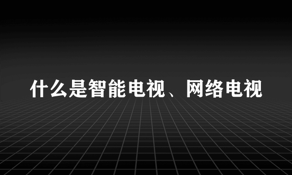 什么是智能电视、网络电视