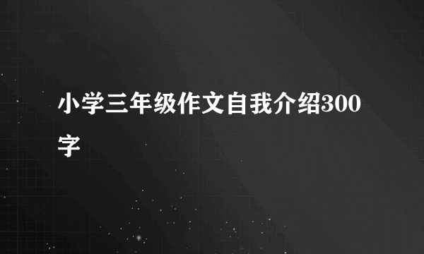 小学三年级作文自我介绍300字