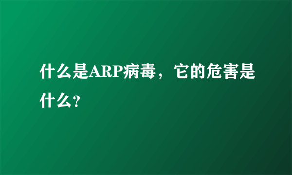 什么是ARP病毒，它的危害是什么？