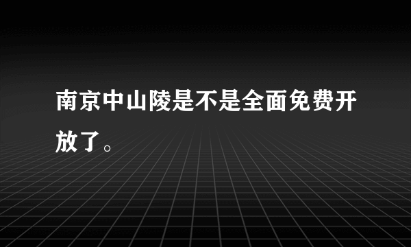 南京中山陵是不是全面免费开放了。