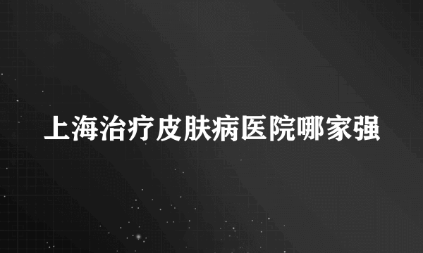 上海治疗皮肤病医院哪家强