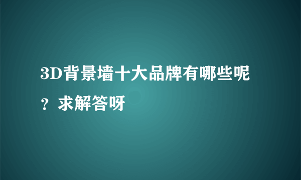 3D背景墙十大品牌有哪些呢？求解答呀