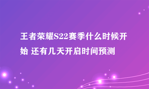 王者荣耀S22赛季什么时候开始 还有几天开启时间预测