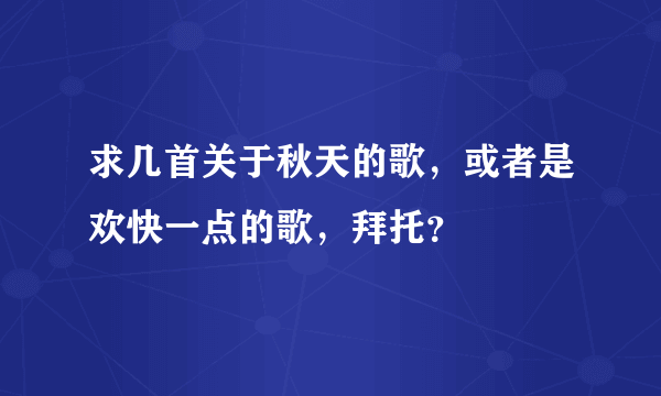 求几首关于秋天的歌，或者是欢快一点的歌，拜托？