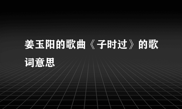 姜玉阳的歌曲《子时过》的歌词意思