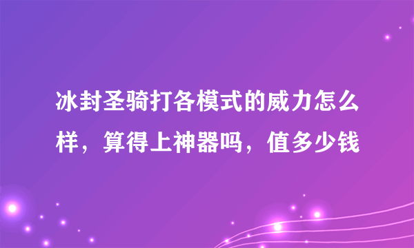 冰封圣骑打各模式的威力怎么样，算得上神器吗，值多少钱