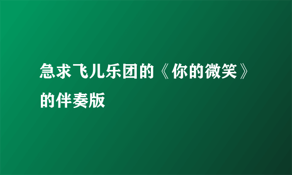 急求飞儿乐团的《你的微笑》的伴奏版