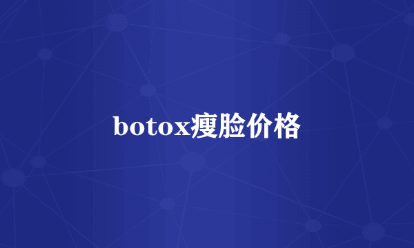 botox瘦脸价格