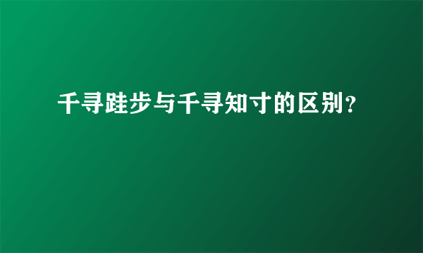 千寻跬步与千寻知寸的区别？