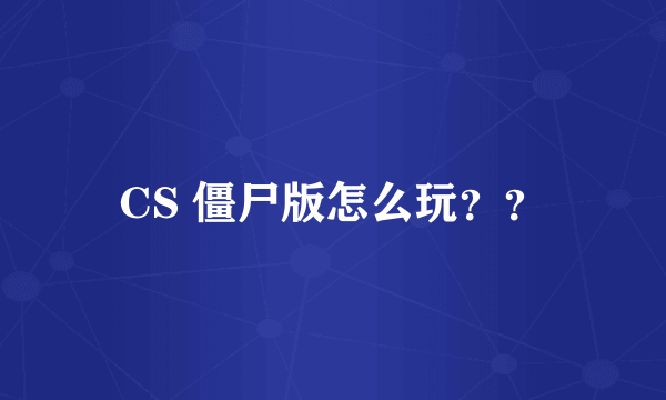 CS 僵尸版怎么玩？？