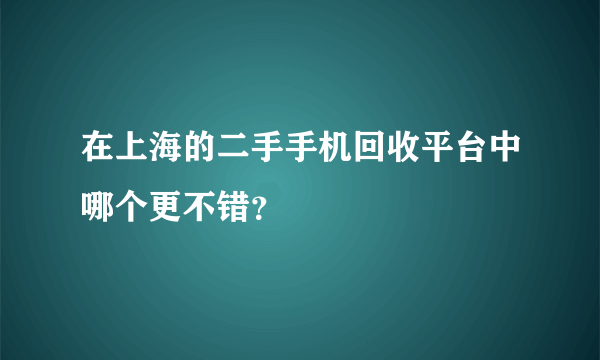 在上海的二手手机回收平台中哪个更不错？