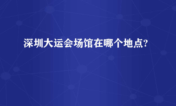 深圳大运会场馆在哪个地点?